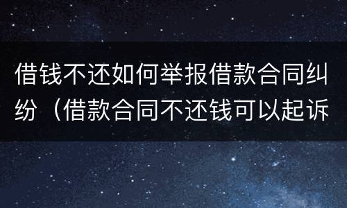 借钱不还如何举报借款合同纠纷（借款合同不还钱可以起诉吗）
