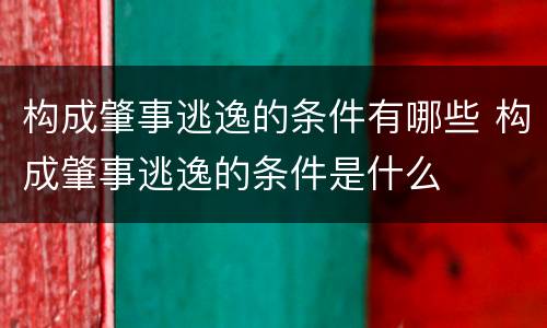 构成肇事逃逸的条件有哪些 构成肇事逃逸的条件是什么