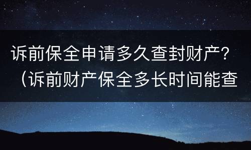 诉前保全申请多久查封财产？（诉前财产保全多长时间能查封）