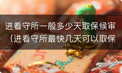 进看守所一般多少天取保候审（进看守所最快几天可以取保候审）