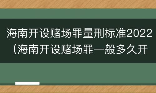 海南开设赌场罪量刑标准2022（海南开设赌场罪一般多久开庭）