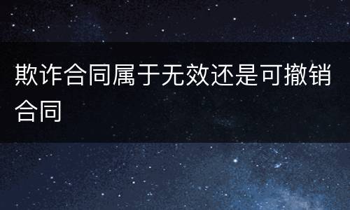 欺诈合同属于无效还是可撤销合同