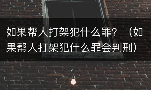 如果帮人打架犯什么罪？（如果帮人打架犯什么罪会判刑）