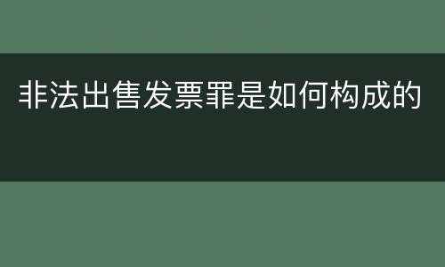 非法出售发票罪是如何构成的