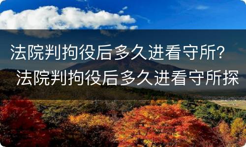 法院判拘役后多久进看守所？ 法院判拘役后多久进看守所探视