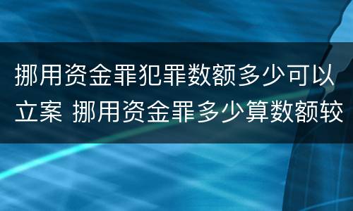 挪用资金罪犯罪数额多少可以立案 挪用资金罪多少算数额较大