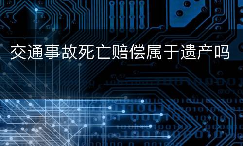 交通事故死亡赔偿属于遗产吗