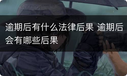 逾期后有什么法律后果 逾期后会有哪些后果