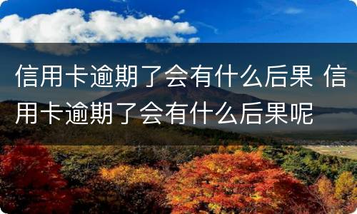 信用卡逾期了会有什么后果 信用卡逾期了会有什么后果呢