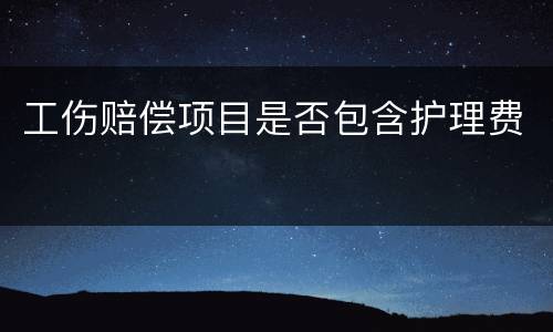 工伤赔偿项目是否包含护理费