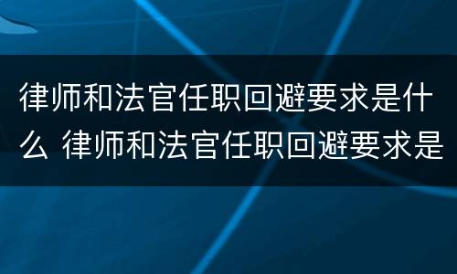 律师和法官任职回避要求是什么 律师和法官任职回避要求是什么