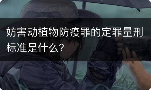 妨害动植物防疫罪的定罪量刑标准是什么？