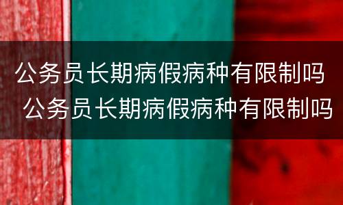 公务员长期病假病种有限制吗 公务员长期病假病种有限制吗江苏