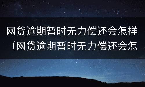 网贷逾期暂时无力偿还会怎样（网贷逾期暂时无力偿还会怎样处理）