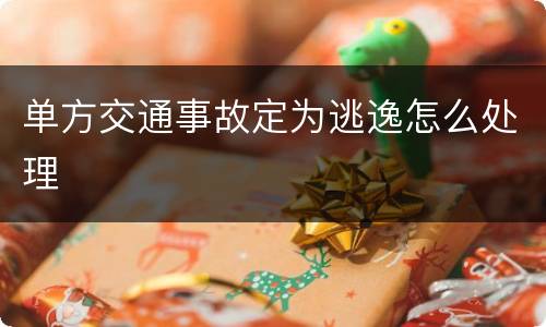 单方交通事故定为逃逸怎么处理