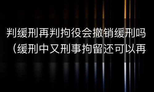 判缓刑再判拘役会撤销缓刑吗（缓刑中又刑事拘留还可以再判缓刑吗）