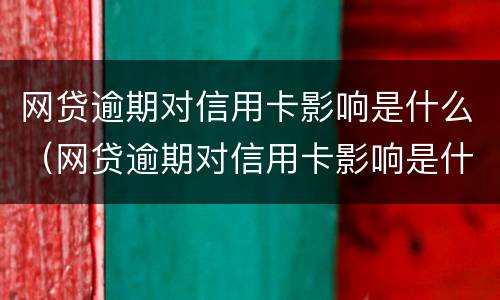 网贷逾期对信用卡影响是什么（网贷逾期对信用卡影响是什么情况）