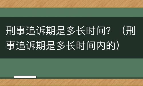 刑事追诉期是多长时间？（刑事追诉期是多长时间内的）