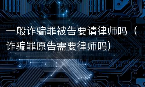 一般诈骗罪被告要请律师吗（诈骗罪原告需要律师吗）