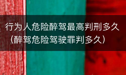 行为人危险醉驾最高判刑多久（醉驾危险驾驶罪判多久）