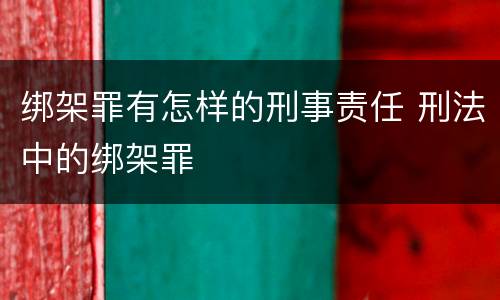 绑架罪有怎样的刑事责任 刑法中的绑架罪