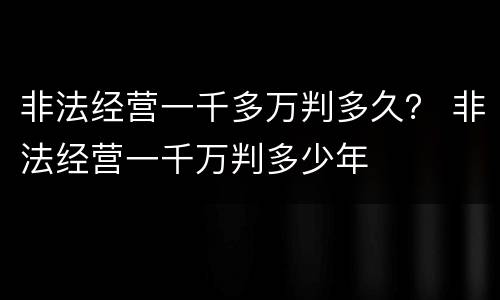非法经营一千多万判多久？ 非法经营一千万判多少年