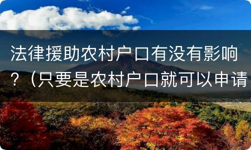 法律援助农村户口有没有影响?（只要是农村户口就可以申请法律援助吗）
