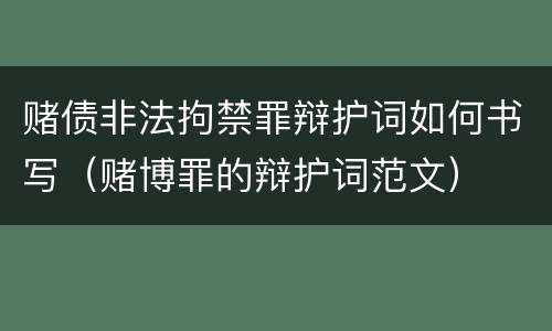赌债非法拘禁罪辩护词如何书写（赌博罪的辩护词范文）