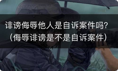 诽谤侮辱他人是自诉案件吗？（侮辱诽谤是不是自诉案件）