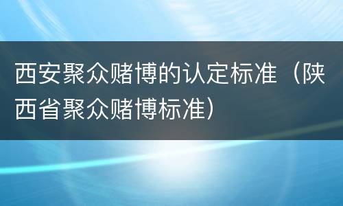 西安聚众赌博的认定标准（陕西省聚众赌博标准）