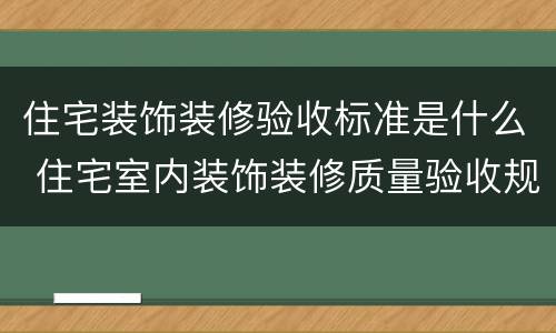住宅装饰装修验收标准是什么 住宅室内装饰装修质量验收规范