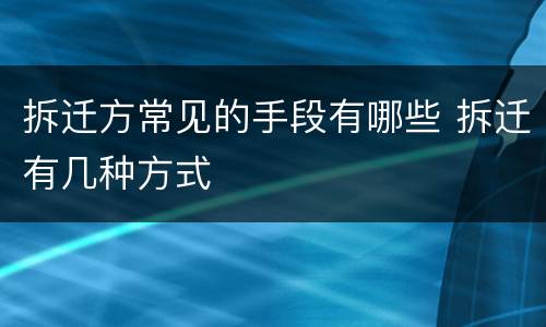 拆迁方常见的手段有哪些 拆迁有几种方式