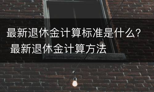 最新退休金计算标准是什么？ 最新退休金计算方法