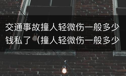 交通事故撞人轻微伤一般多少钱私了（撞人轻微伤一般多少钱私了最新）