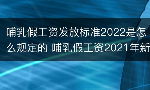 哺乳假工资发放标准2022是怎么规定的 哺乳假工资2021年新规定