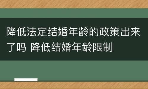 降低法定结婚年龄的政策出来了吗 降低结婚年龄限制