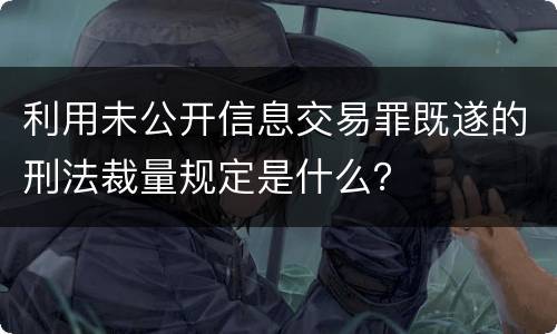 利用未公开信息交易罪既遂的刑法裁量规定是什么？