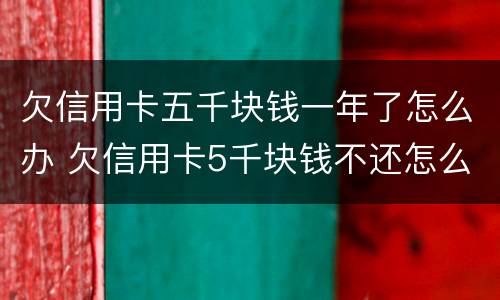 欠信用卡五千块钱一年了怎么办 欠信用卡5千块钱不还怎么办