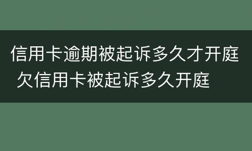 信用卡逾期被起诉多久才开庭 欠信用卡被起诉多久开庭