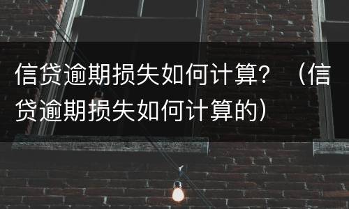 信贷逾期损失如何计算？（信贷逾期损失如何计算的）