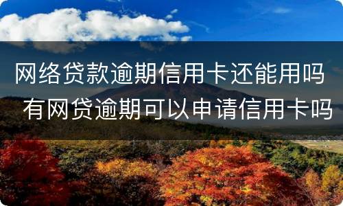 网络贷款逾期信用卡还能用吗 有网贷逾期可以申请信用卡吗?