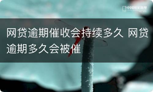 网贷逾期催收会持续多久 网贷逾期多久会被催