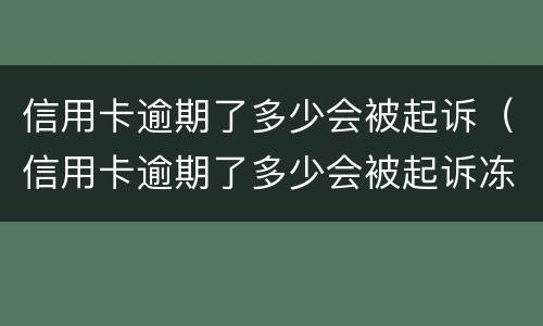 信用卡逾期了多少会被起诉（信用卡逾期了多少会被起诉冻结财产）