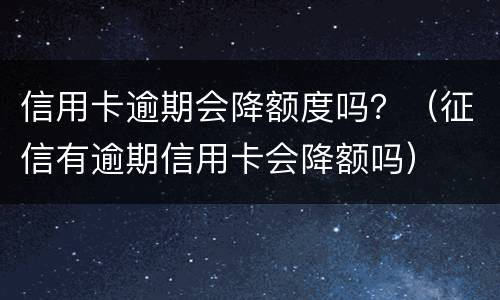 信用卡逾期会降额度吗？（征信有逾期信用卡会降额吗）