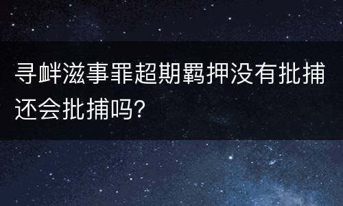 寻衅滋事罪超期羁押没有批捕还会批捕吗？