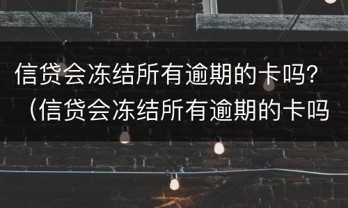 信贷会冻结所有逾期的卡吗？（信贷会冻结所有逾期的卡吗怎么办）