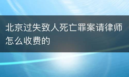 北京过失致人死亡罪案请律师怎么收费的