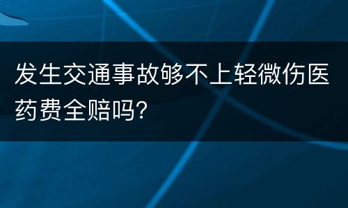 发生交通事故够不上轻微伤医药费全赔吗？