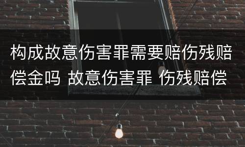 构成故意伤害罪需要赔伤残赔偿金吗 故意伤害罪 伤残赔偿金