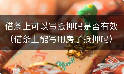 借条上可以写抵押吗是否有效（借条上能写用房子抵押吗）